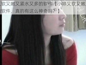 小婷又软又嫩又紧水又多的软件【小婷又软又嫩又紧水又多的软件，真的有这么神奇吗？】