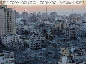 乌克兰ZOOMKOOL(乌克兰 ZOOMKOOL 为何如此受欢迎？)