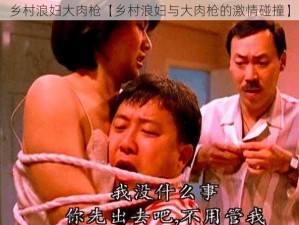 乡村浪妇大肉枪【乡村浪妇与大肉枪的激情碰撞】