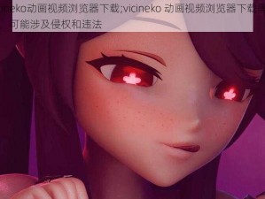 vicineko动画视频浏览器下载;vicineko 动画视频浏览器下载需谨慎，可能涉及侵权和违法