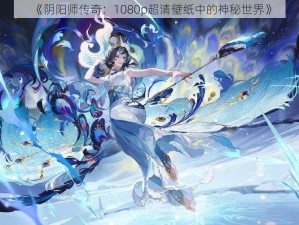 《阴阳师传奇：1080p超清壁纸中的神秘世界》