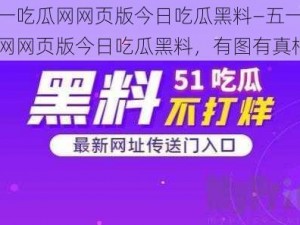 五一吃瓜网网页版今日吃瓜黑料—五一吃瓜网网页版今日吃瓜黑料，有图有真相