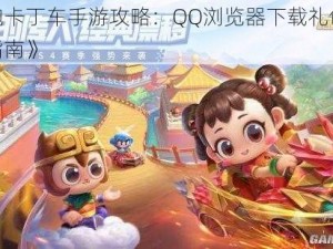 《跑跑卡丁车手游攻略：QQ浏览器下载礼包轻松领取指南》