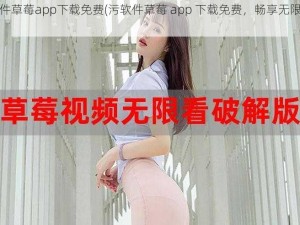 污软件草莓app下载免费(污软件草莓 app 下载免费，畅享无限精彩)