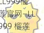 LL999榴莲官网—LL999 榴莲官网，带你领略榴莲的魅力