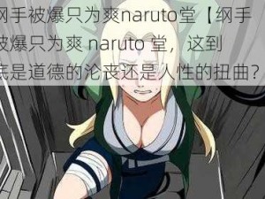 纲手被爆只为爽naruto堂【纲手被爆只为爽 naruto 堂，这到底是道德的沦丧还是人性的扭曲？】