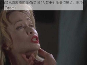 美国18禁电影激情惊爆点(美国 18 禁电影激情惊爆点：揭秘成人电影背后的秘密)