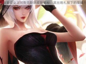 碧蓝航线宴会女王阿贾克斯新皮肤揭秘：黑丝晚礼服下的荣耀与华贵