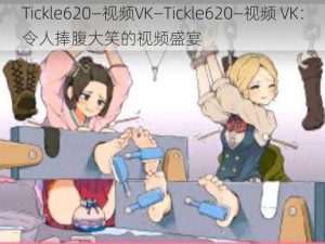 Tickle620—视频VK—Tickle620—视频 VK：令人捧腹大笑的视频盛宴