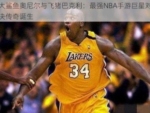 大鲨鱼奥尼尔与飞猪巴克利：最强NBA手游巨星对决传奇诞生