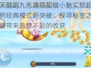 天天酷跑九色鹿搭配猫小魅实现超高比例经典模式新突破：探寻秘密之道之路带来意想不到的收获