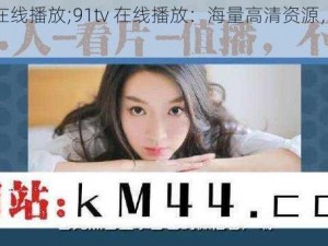 91tv在线播放;91tv 在线播放：海量高清资源，免费畅享