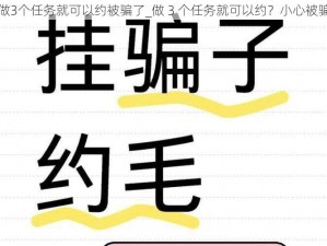 做3个任务就可以约被骗了_做 3 个任务就可以约？小心被骗