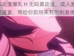 日本动漫爆乳 H 无码黄动漫，成人激情，视觉盛宴，带给你前所未有的刺激体验