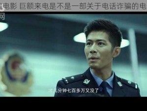 a骗电影 巨额来电是不是一部关于电话诈骗的电影？