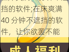 在床爽满40分钟不遮挡的软件;在床爽满 40 分钟不遮挡的软件，让你欲罢不能