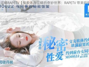 体内涩精RAPETV【探索体内涩精的奇妙世界：RAPETV 带来的惊喜】