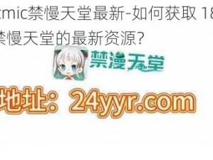 18cmic禁慢天堂最新-如何获取 18cmic 禁慢天堂的最新资源？