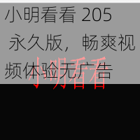 小明看看 205 永久版，畅爽视频体验无广告