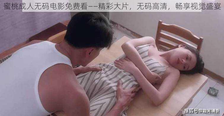 蜜桃成人无码电影免费看——精彩大片，无码高清，畅享视觉盛宴