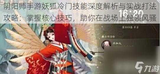 阴阳师手游妖狐冷门技能深度解析与实战打法攻略：掌握核心技巧，助你在战场上独领风骚