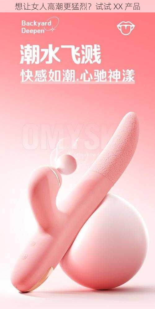 想让女人高潮更猛烈？试试 XX 产品