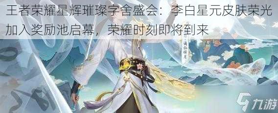 王者荣耀星辉璀璨字舍盛会:李白星元皮肤荣光加入奖励池启幕,荣耀时刻即将到来