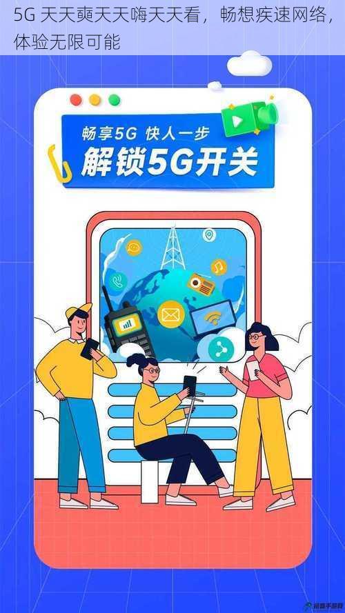 5G 天天奭天天嗨天天看，畅想疾速网络，体验无限可能