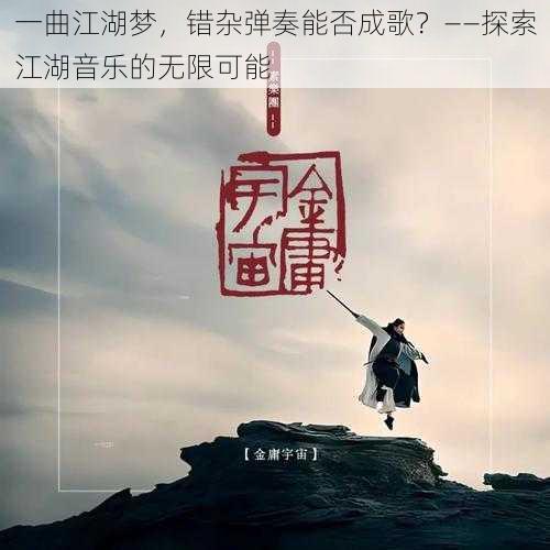 一曲江湖梦，错杂弹奏能否成歌？——探索江湖音乐的无限可能