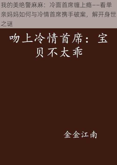 我的美绝警麻麻：冷面首席缠上瘾——看单亲妈妈如何与冷情首席携手破案，解开身世之谜