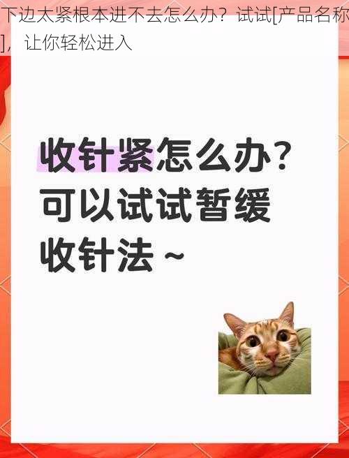 下边太紧根本进不去怎么办？试试[产品名称]，让你轻松进入