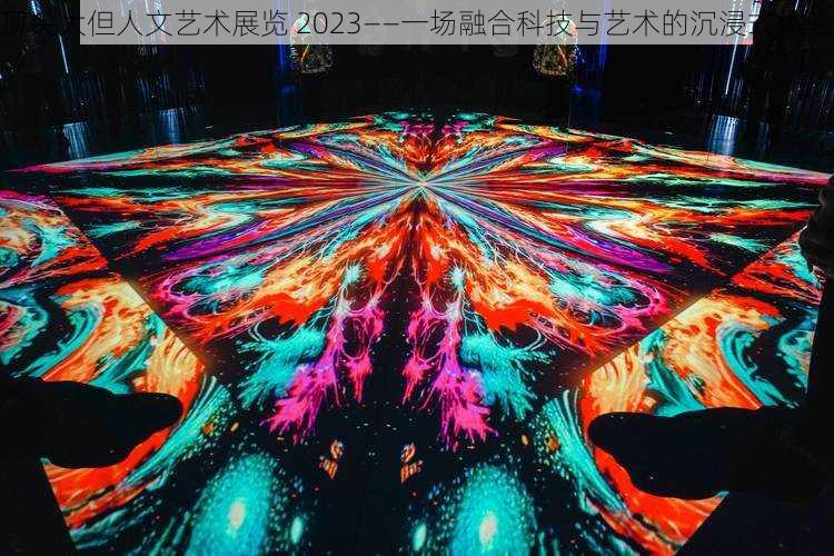 顶尖大但人文艺术展览 2023——一场融合科技与艺术的沉浸式体验