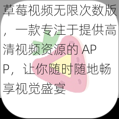 草莓视频无限次数版，一款专注于提供高清视频资源的 APP，让你随时随地畅享视觉盛宴