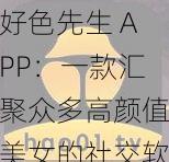 好色先生 APP：一款汇聚众多高颜值美女的社交软件