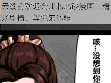 云缨的欢迎会北北北砂漫画：精彩剧情，等你来体验