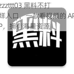 zzzttt03 黑料不打烊入口，一款看视频的 APP，拥有海量资源