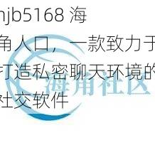 hjb5168 海角人口，一款致力于打造私密聊天环境的社交软件