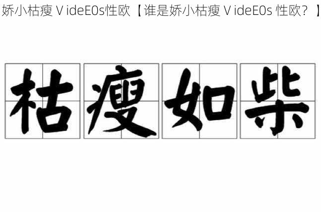 娇小枯瘦ⅤideE0s性欧【谁是娇小枯瘦ⅤideE0s 性欧？】