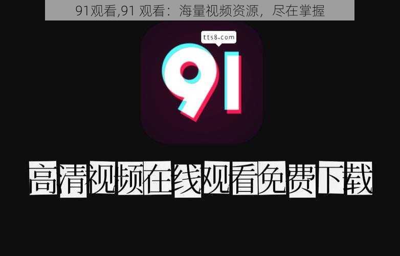 91观看,91 观看：海量视频资源，尽在掌握