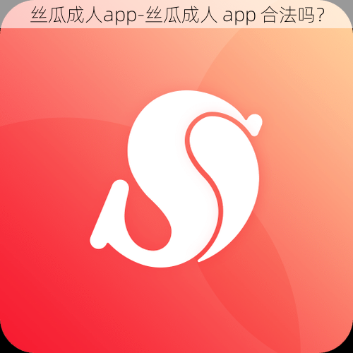 丝瓜成人app-丝瓜成人 app 合法吗？