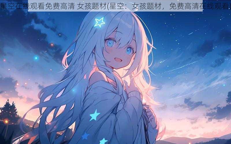 星空在线观看免费高清 女孩题材(星空：女孩题材，免费高清在线观看)