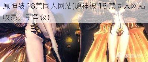 原神被 18禁同人网站(原神被 18 禁同人网站收录，引争议)