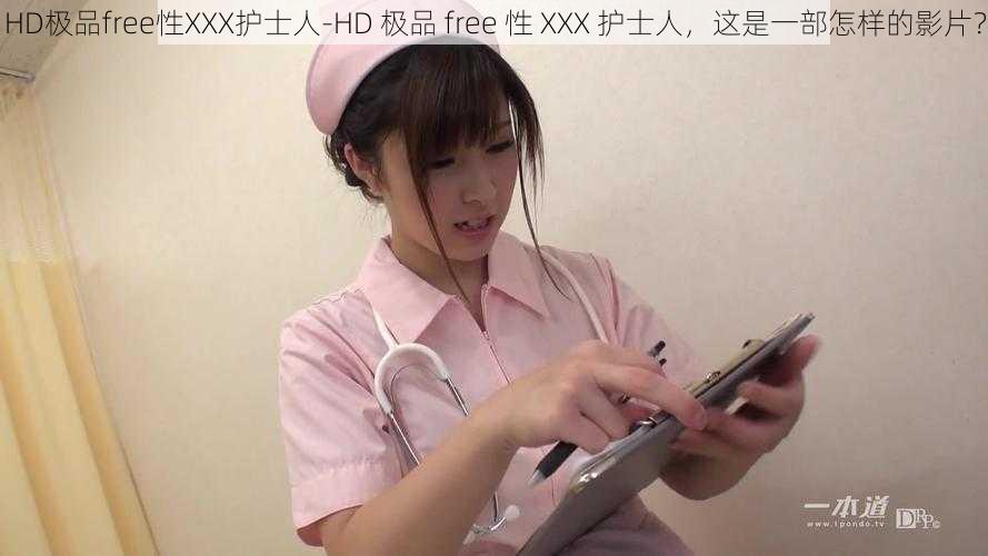 HD极品free性XXX护士人-HD 极品 free 性 XXX 护士人，这是一部怎样的影片？