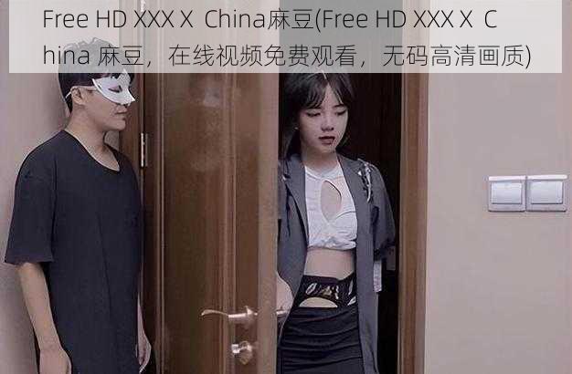 Free HD XXXⅩ China麻豆(Free HD XXXⅩ China 麻豆，在线视频免费观看，无码高清画质)