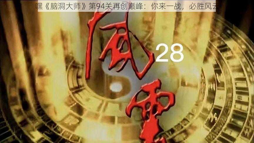 嘿《脑洞大师》第94关再创巅峰：你来一战，必胜风云