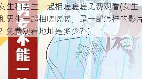 女生和男生一起相嗟嗟嗟免费观看(女生和男生一起相嗟嗟嗟，是一部怎样的影片？免费观看地址是多少？)