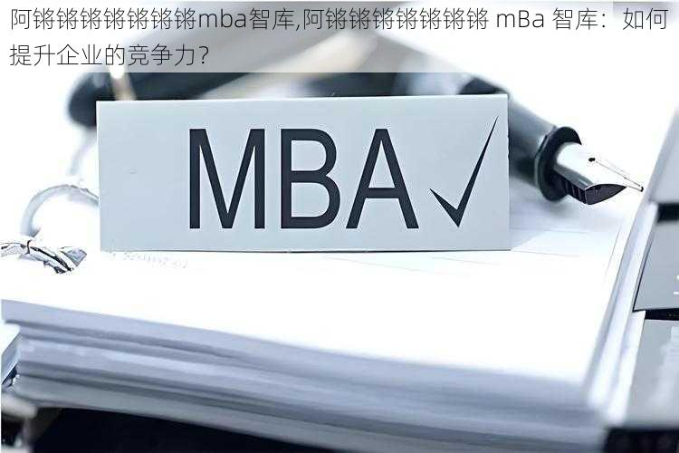 阿锵锵锵锵锵锵锵mba智库,阿锵锵锵锵锵锵锵 mBa 智库：如何提升企业的竞争力？