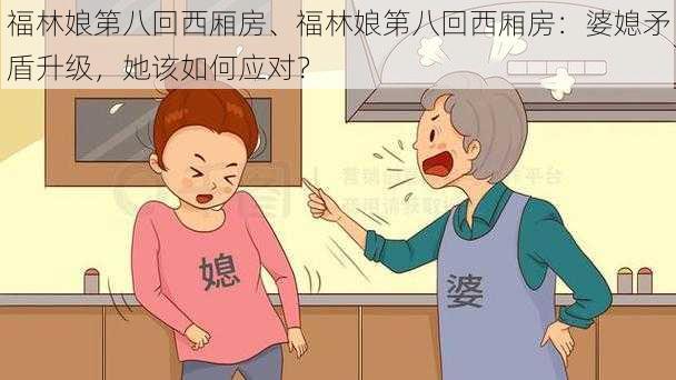 福林娘第八回西厢房、福林娘第八回西厢房：婆媳矛盾升级，她该如何应对？