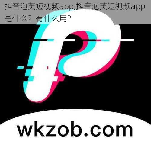 抖音泡芙短视频app,抖音泡芙短视频app 是什么？有什么用？