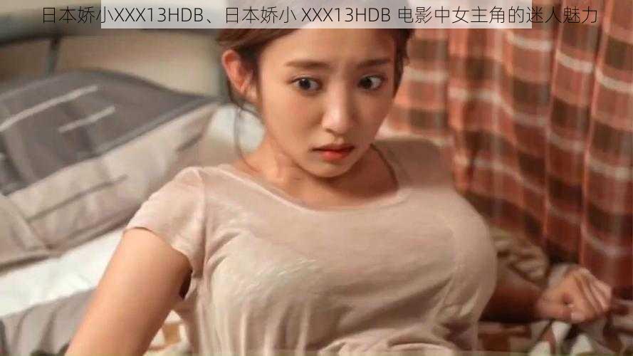 日本娇小XXX13HDB、日本娇小 XXX13HDB 电影中女主角的迷人魅力